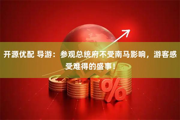 开源优配 导游:参观总统府不受南马影响,游客感受难得的盛事!