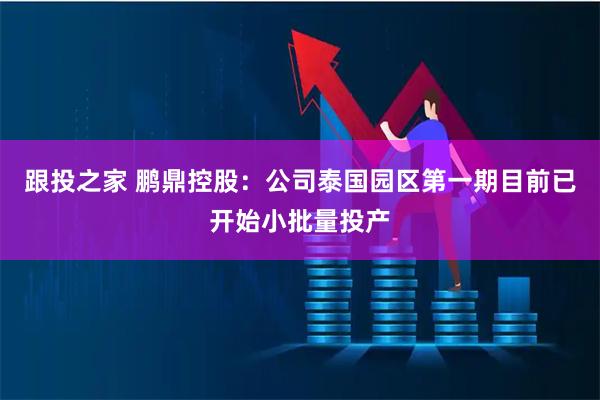 跟投之家 鹏鼎控股：公司泰国园区第一期目前已开始小批量投产