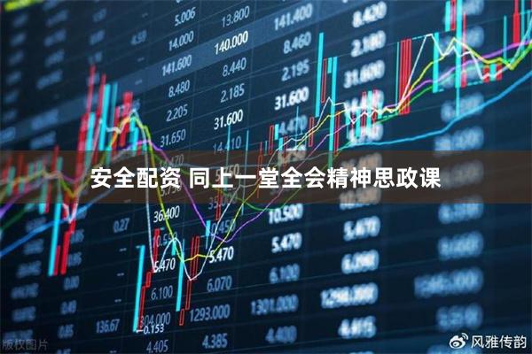 安全配资 同上一堂全会精神思政课