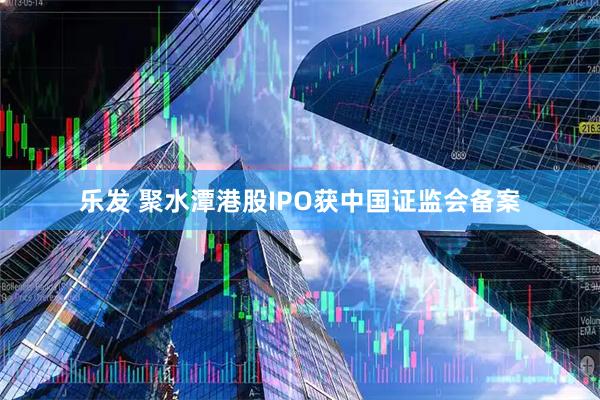 乐发 聚水潭港股IPO获中国证监会备案