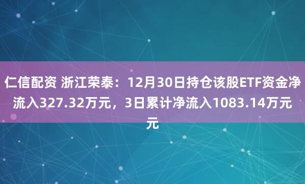 仁信配资 浙江荣泰：12月30日持仓该股ETF资金净流入327.32万元，3日累计净流入1083.14万元