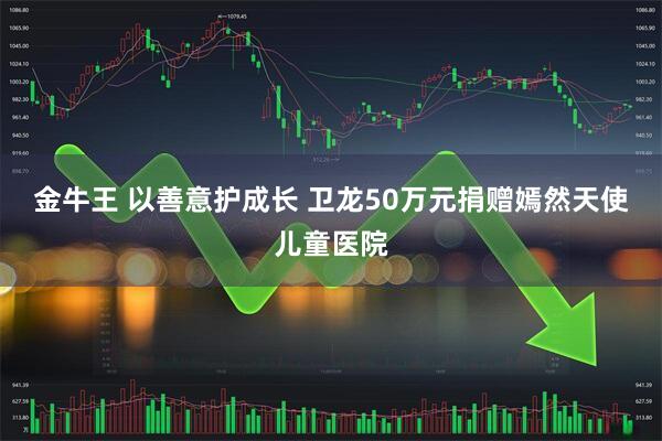 金牛王 以善意护成长 卫龙50万元捐赠嫣然天使儿童医院