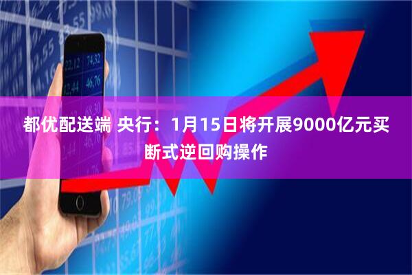 都优配送端 央行：1月15日将开展9000亿元买断式逆回购操作