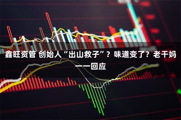 鑫旺资管 创始人“出山救子”？味道变了？老干妈一一回应