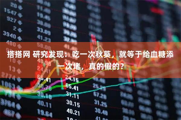 搭搭网 研究发现:吃一次秋葵,就等于给血糖添一次堵,真的假的?