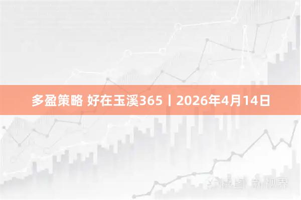 多盈策略 好在玉溪365丨2026年4月14日